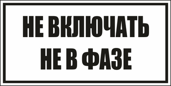 B101не включать! не в фазе (пленка, 250х140 мм) - Знаки безопасности - Вспомогательные таблички - Магазин охраны труда и техники безопасности stroiplakat.ru